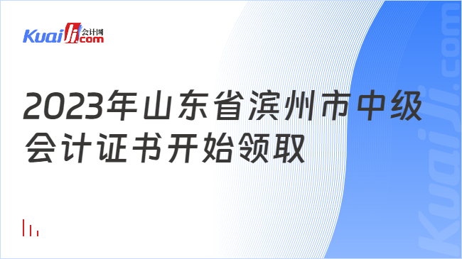 2023年山東省濱州市中級\n會計證書開始領(lǐng)取