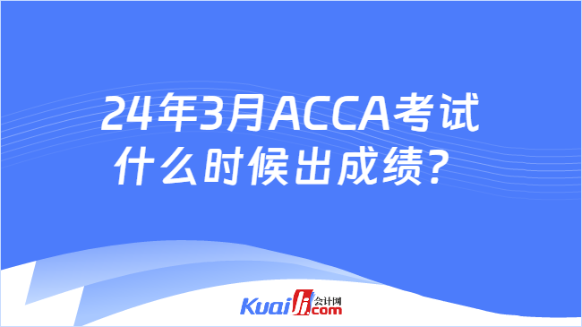 24年3月ACCA考试什么时候出成绩？