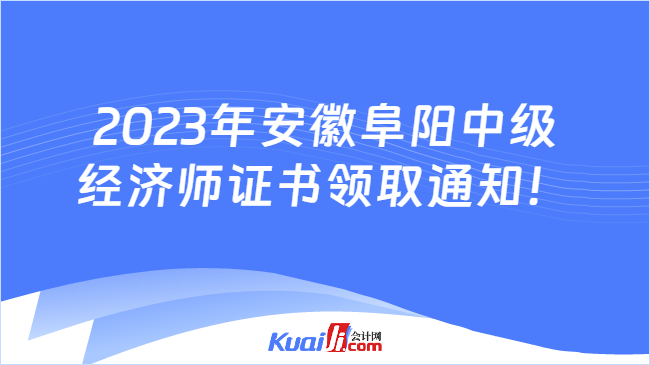 2023年安徽阜阳中级\n经济师证书领取通知！