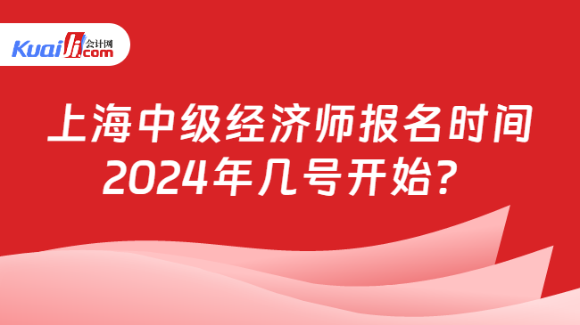 上海中级经济师报名时间\n2024年几号开始？