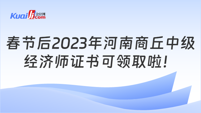 春节后2023年河南商丘中级\n经济师证书可领取啦！