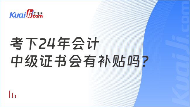 考下24年會計\n中級證書會有補貼嗎？