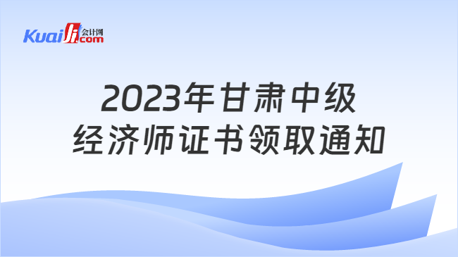 2023年甘肃中级\n经济师证书领取通知