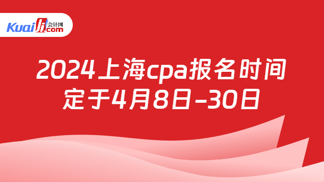 2024上海cpa报名时间\n定于4月8日-30日