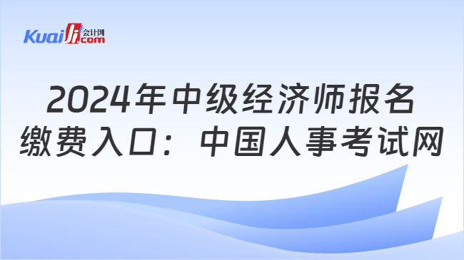 2024年中级经济师报名\n缴费入口：中国人事考试网