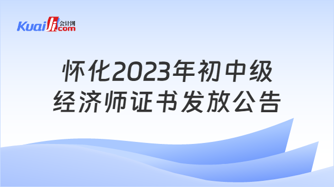 怀化2023年初中级\n经济师证书发放公告