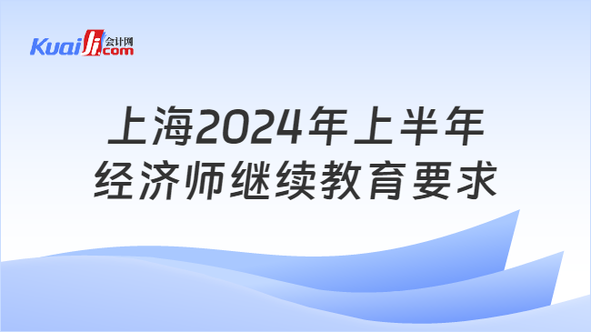 上海2024年上半年\n经济师继续教育要求