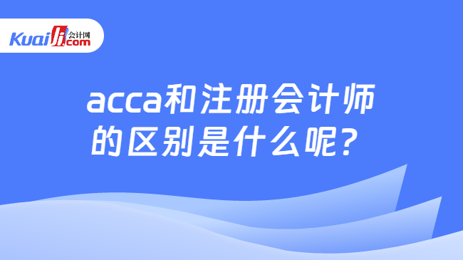 acca和注册会计师\n的区别是什么呢？