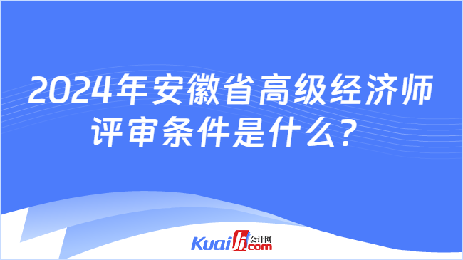 2024年安徽省高级经济师\n评审条件是什么？