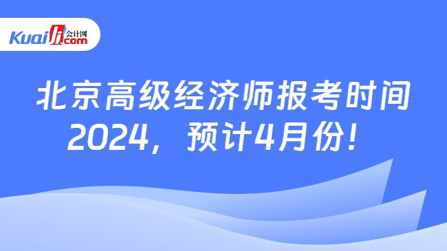 北京高级经济师报考时间\n2024，预计4月份！