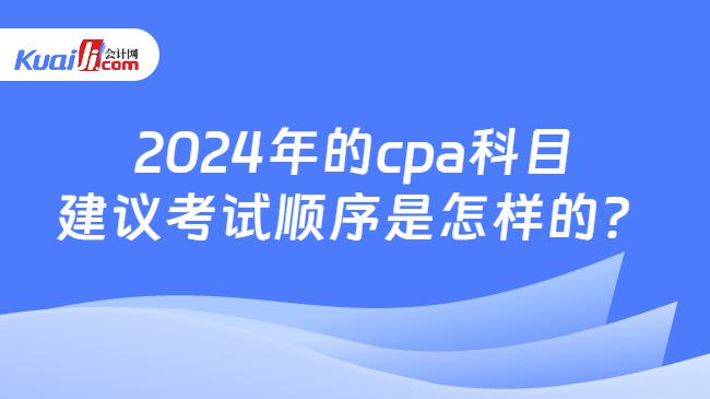 2024年的cpa科目\n建议考试顺序是怎样的？