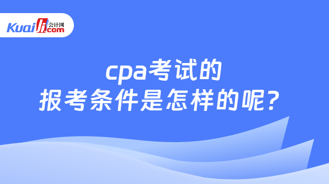 cpa考试的\n报考条件是怎样的呢？