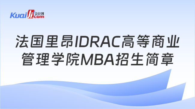 法国里昂IDRAC高等商业\n管理学院MBA招生简章