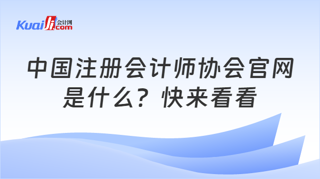 中国注册会计师协会官网\n是什么？快来看看
