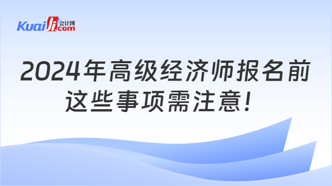 2024年高级经济师报名前\n这些事项需注意！