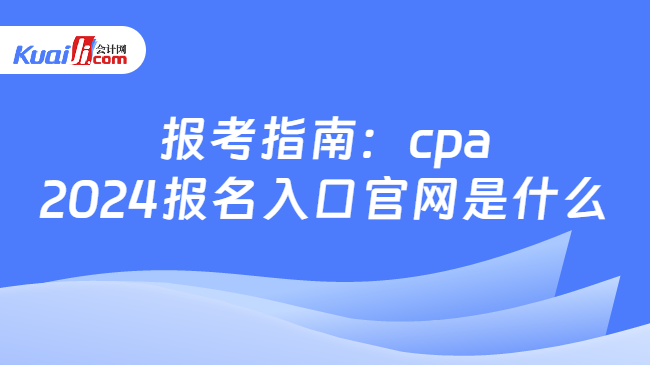报考指南：cpa\n2024报名入口官网是什么