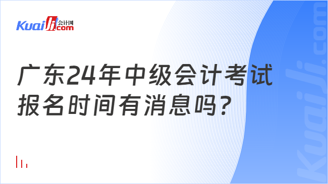 广东24年中级会计考试\n报名时间有消息吗?