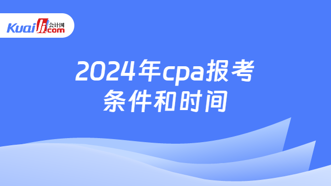 2024年cpa报考\n条件和时间