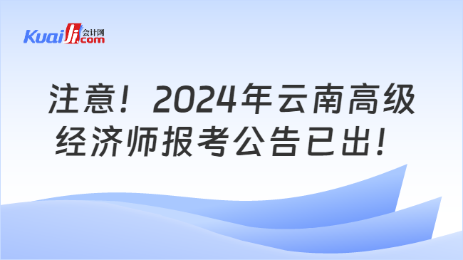 注意！2024年云南高级\n经济师报考公告已出！