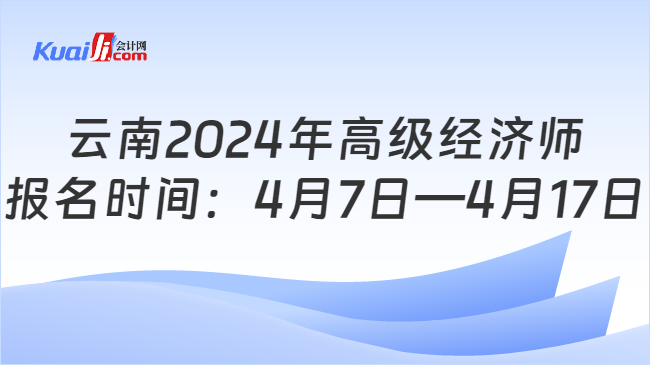 云南2024年高级经济师\n报名时间：4月7日—4月17日