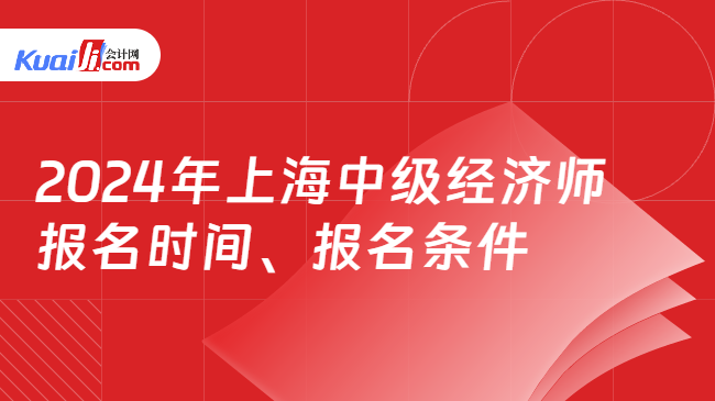 2024年上海中级经济师\n报名时间、报名条件