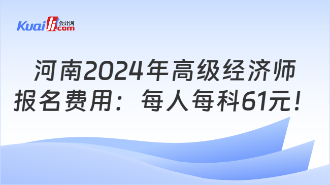 河南2024年高级经济师\n报名费用：每人每科61元！