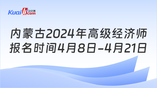 内蒙古2024年高级经济师\n报名时间4月8日-4月21日