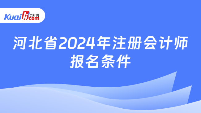 河北省2024年注册会计师\n报名条件