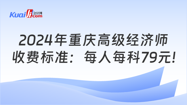 2024年重庆高级经济师\n收费标准：每人每科79元!