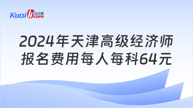 2024年天津高级经济师\n报名费用每人每科64元