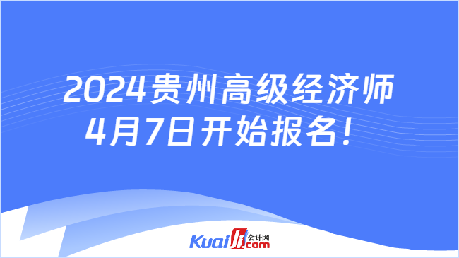 2024贵州高级经济师\n4月7日开始报名！
