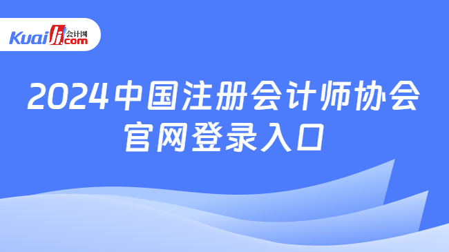 2024中国注册会计师协会\n官网登录入口