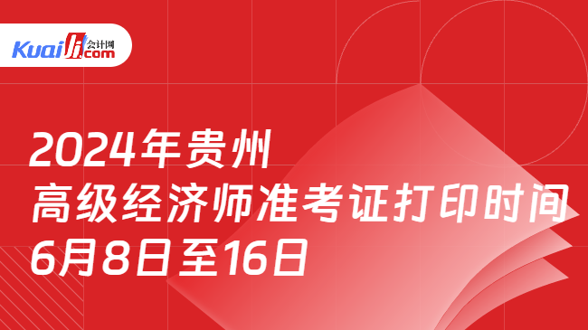 2024年贵州\n高级经济师准考证打印时间\n6月8日至16日