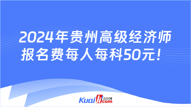 2024年贵州高级经济师\n报名费每人每科50元！