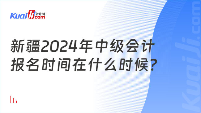 新疆2024年中级会计\n报名时间在什么时候？