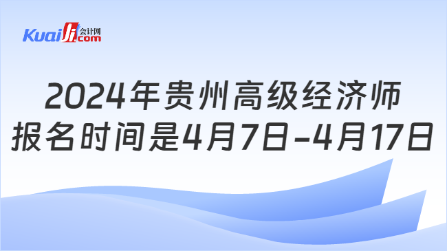 2024年贵州高级经济师\n报名时间是4月7日-4月17日