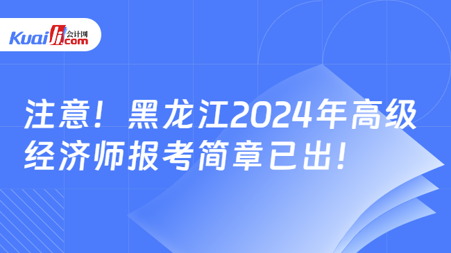 注意！黑龙江2024年高级\n经济师报考简章已出！