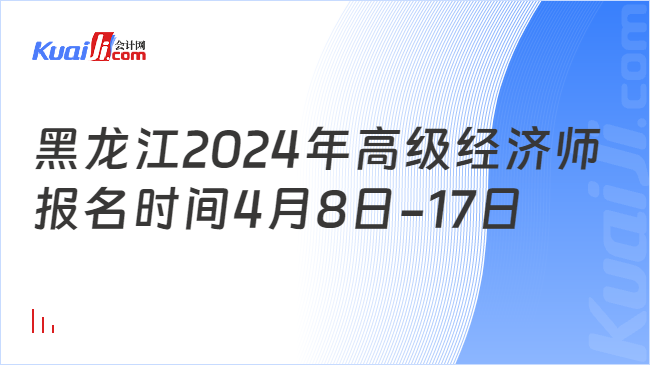 黑龙江2024年高级经济师\n报名时间4月8日-17日