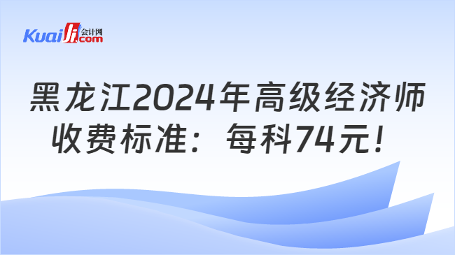 黑龙江2024年高级经济师\n收费标准：每科74元！