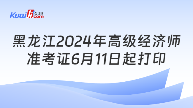 黑龙江2024年高级经济师\n准考证6月11日起打印