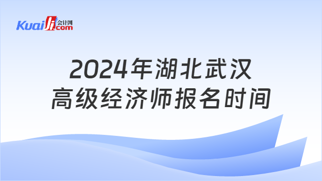 2024年湖北武汉\n高级经济师报名时间