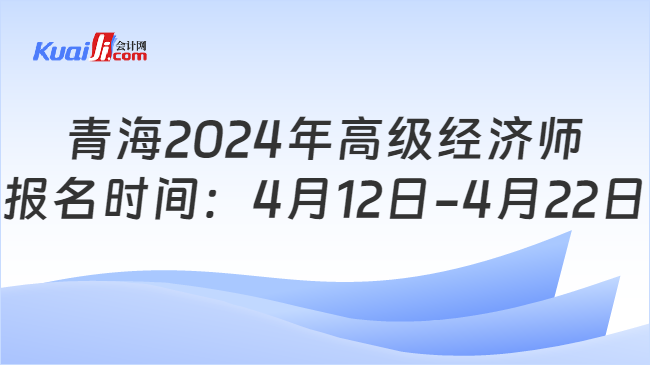 青海2024年高级经济师\n报名时间：4月12日-4月22日