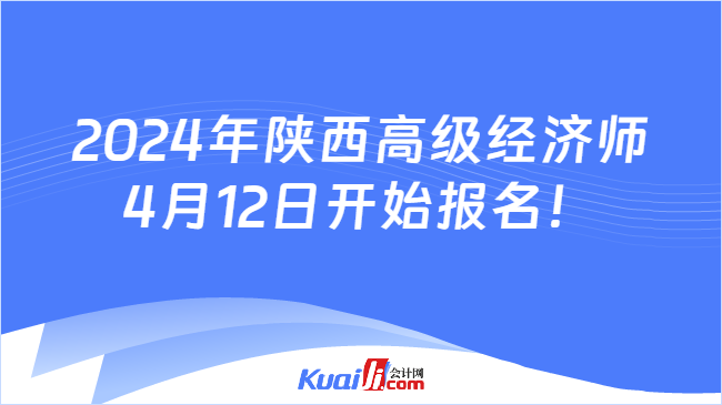 2024年陕西高级经济师\n4月12日开始报名！