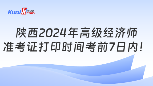 陕西2024年高级经济师\n准考证打印时间考前7日内！