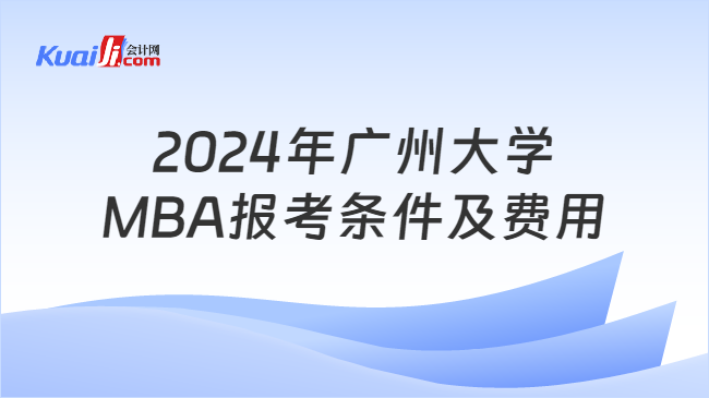 2024年广州大学\nMBA报考条件及费用