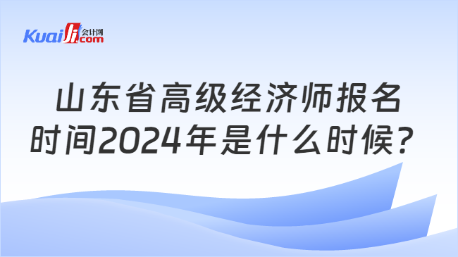 山东省高级经济师报名\n时间2024年是什么时候？