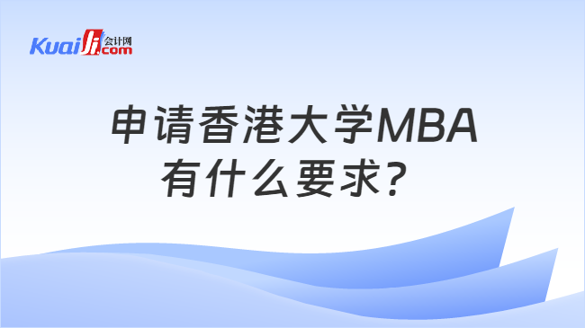 申请香港大学MBA\n有什么要求？