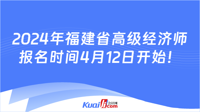 2024年福建省高级经济师\n报名时间4月12日开始！