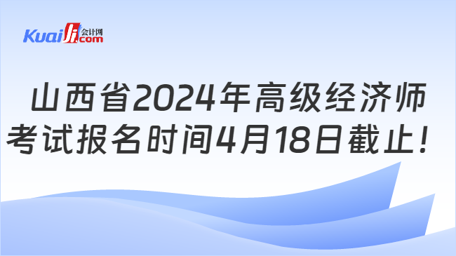 山西省2024年高级经济师\n考试报名时间4月18日截止！