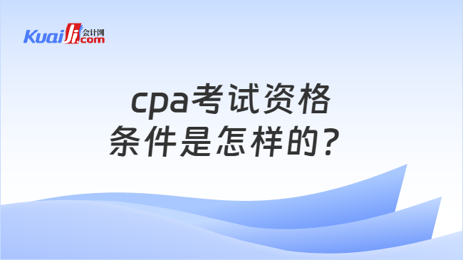 cpa考试资格\n条件是怎样的？